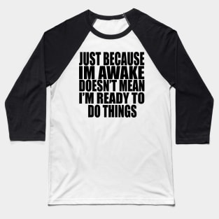 Just Because Im Awake doesn't mean i'm ready to do things Baseball T-Shirt